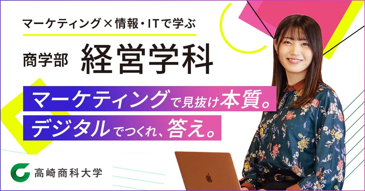 高崎商科大学 商学部経営学科「マーケティングで見抜け本質。デジタルでつくれ、答え。」